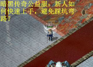 暗黑传奇公益服:新人如何快速上手,避免踩坑弯路? 暗黑传奇公益服:新人如何快速上手,避免踩坑弯路?