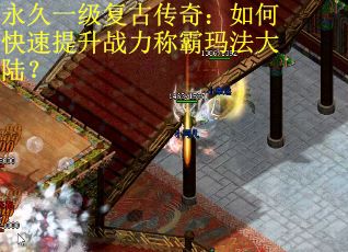 永久一级复古传奇：如何快速提升战力称霸玛法大陆？