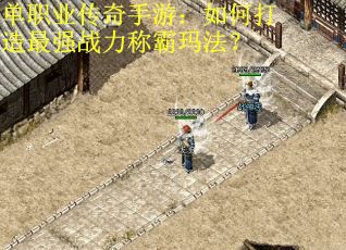 单职业传奇手游:如何打造最强战力称霸玛法? 单职业传奇手游:如何打造最强战力称霸玛法?