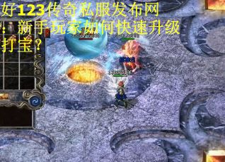 好123传奇私服发布网：新手玩家如何快速升级打宝？