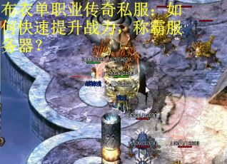 布衣单职业传奇私服：如何快速提升战力，称霸服务器？