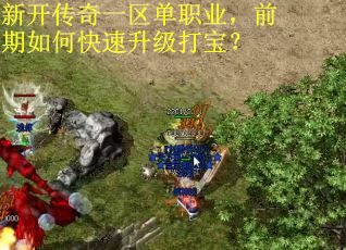 新开传奇一区单职业,前期如何快速升级打宝? 新开传奇一区单职业,前期如何快速升级打宝?