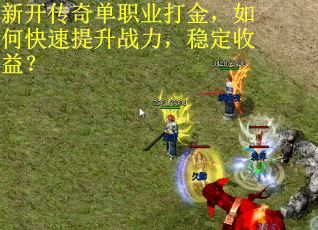 新开传奇单职业打金,如何快速提升战力,稳定收益? 新开传奇单职业打金,如何快速提升战力,稳定收益?