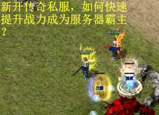 新开传奇私服，如何快速提升战力成为服务器霸主？