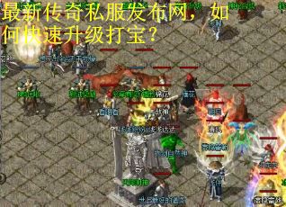 最新传奇私服发布网，如何快速升级打宝？