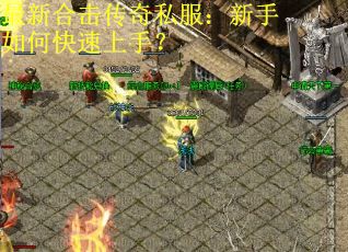 最新合击传奇私服:新手如何快速上手? 最新合击传奇私服:新手如何快速上手?