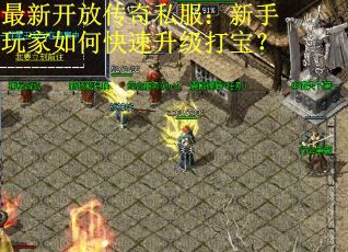 最新开放传奇私服:新手玩家如何快速升级打宝? 最新开放传奇私服:新手玩家如何快速升级打宝?