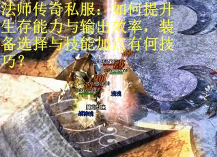 法师传奇私服：如何提升生存能力与输出效率，装备选择与技能加点有何技巧？