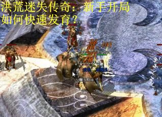 洪荒迷失传奇：新手开局如何快速发育？