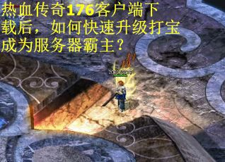 热血传奇176客户端下载后,如何快速升级打宝成为服务器霸主? 热血传奇176客户端下载后,如何快速升级打宝成为服务器霸主?