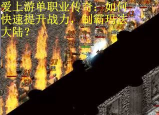 爱上游单职业传奇：如何快速提升战力，制霸玛法大陆？