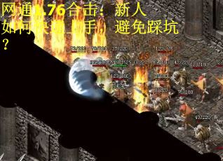 网通1.76合击:新人如何快速上手,避免踩坑? 网通1.76合击:新人如何快速上手,避免踩坑?
