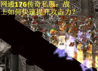 网通176传奇私服:战士如何快速提升攻击力? 网通176传奇私服:战士如何快速提升攻击力?