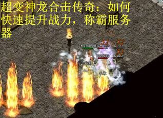 超变神龙合击传奇：如何快速提升战力，称霸服务器
