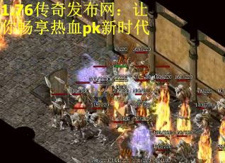 1.76传奇发布网：让你畅享热血pk新时代