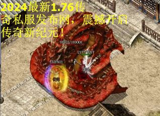 2024最新1.76传奇私服发布网，震撼开启传奇新纪元！