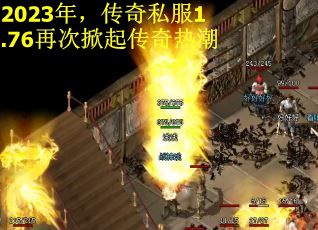 2023年,传奇私服1.76再次掀起传奇热潮 2023年,传奇私服1.76再次掀起传奇热潮