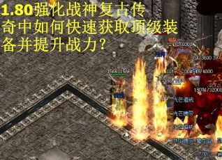 1.80强化战神复古传奇中如何快速获取顶级装备并提升战力？