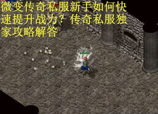 微变传奇私服新手如何快速提升战力？传奇私服独家攻略解答