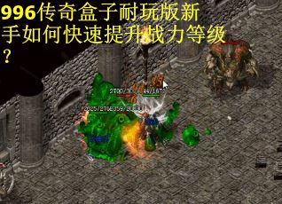 996传奇盒子耐玩版新手如何快速提升战力等级？