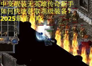 中变靓装无英雄传奇新手如何快速获取顶级装备？2025最新攻略