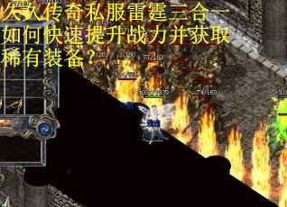 久久传奇私服雷霆三合一如何快速提升战力并获取稀有装备？