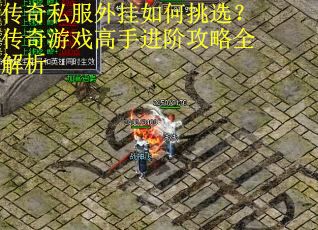 传奇私服外挂如何挑选？传奇游戏高手进阶攻略全解析