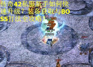 传奇42私服新手如何快速升级？装备获取与BOSS打法全攻略？