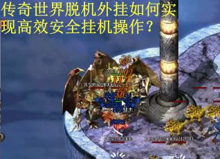 传奇世界脱机外挂如何实现高效安全挂机操作？