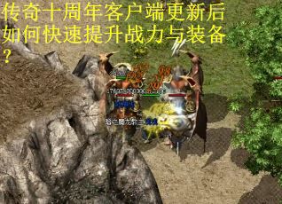 传奇十周年客户端更新后如何快速提升战力与装备？