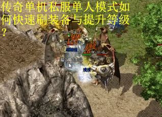 传奇单机私服单人模式如何快速刷装备与提升等级？