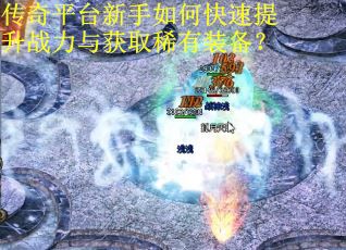 传奇平台新手如何快速提升战力与获取稀有装备？