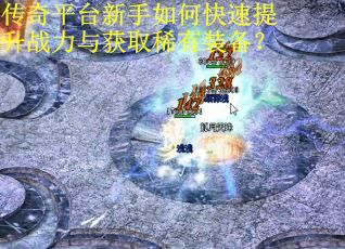 传奇平台新手如何快速提升战力与获取稀有装备？