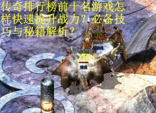 传奇排行榜前十名游戏怎样快速提升战力？必备技巧与秘籍解析？
