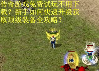 传奇游戏免费试玩不用下载？新手如何快速升级获取顶级装备全攻略？