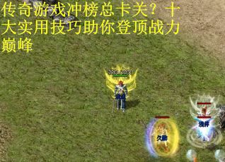 传奇游戏冲榜总卡关？十大实用技巧助你登顶战力巅峰