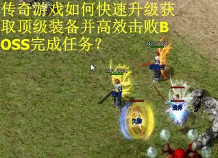 传奇游戏如何快速升级获取顶级装备并高效击败BOSS完成任务？