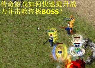 传奇游戏如何快速提升战力并击败终极BOSS? 传奇游戏如何快速提升战力并击败终极BOSS?