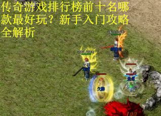 传奇游戏排行榜前十名哪款最好玩？新手入门攻略全解析