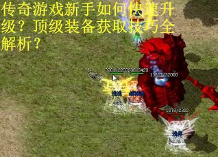 传奇游戏新手如何快速升级?顶级装备获取技巧全解析? 传奇游戏新手如何快速升级?顶级装备获取技巧全解析?