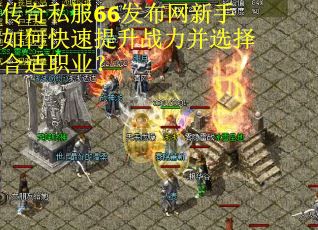 传奇私服66发布网新手如何快速提升战力并选择合适职业? 传奇私服66发布网新手如何快速提升战力并选择合适职业?