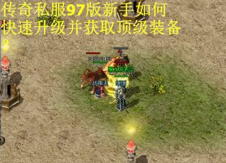 传奇私服97版新手如何快速升级并获取顶级装备? 传奇私服97版新手如何快速升级并获取顶级装备?