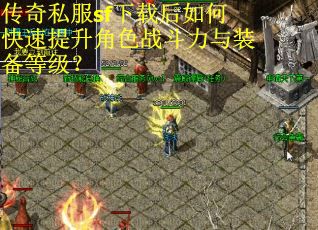 传奇私服sf下载后如何快速提升角色战斗力与装备等级？