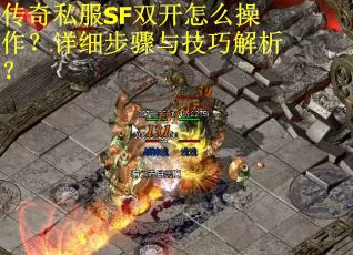 传奇私服SF双开怎么操作?详细步骤与技巧解析? 传奇私服SF双开怎么操作?详细步骤与技巧解析?